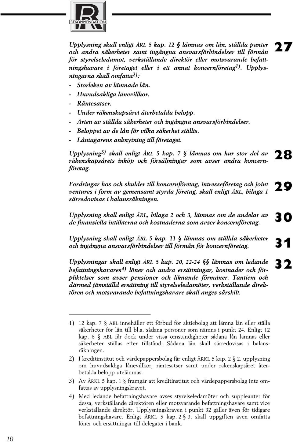 ett annat koncernföretag 1). Upplysningarna skall omfatta 2) : - Storleken av lämnade lån. - Huvudsakliga lånevillkor. - Räntesatser. - Under räkenskapsåret återbetalda belopp.