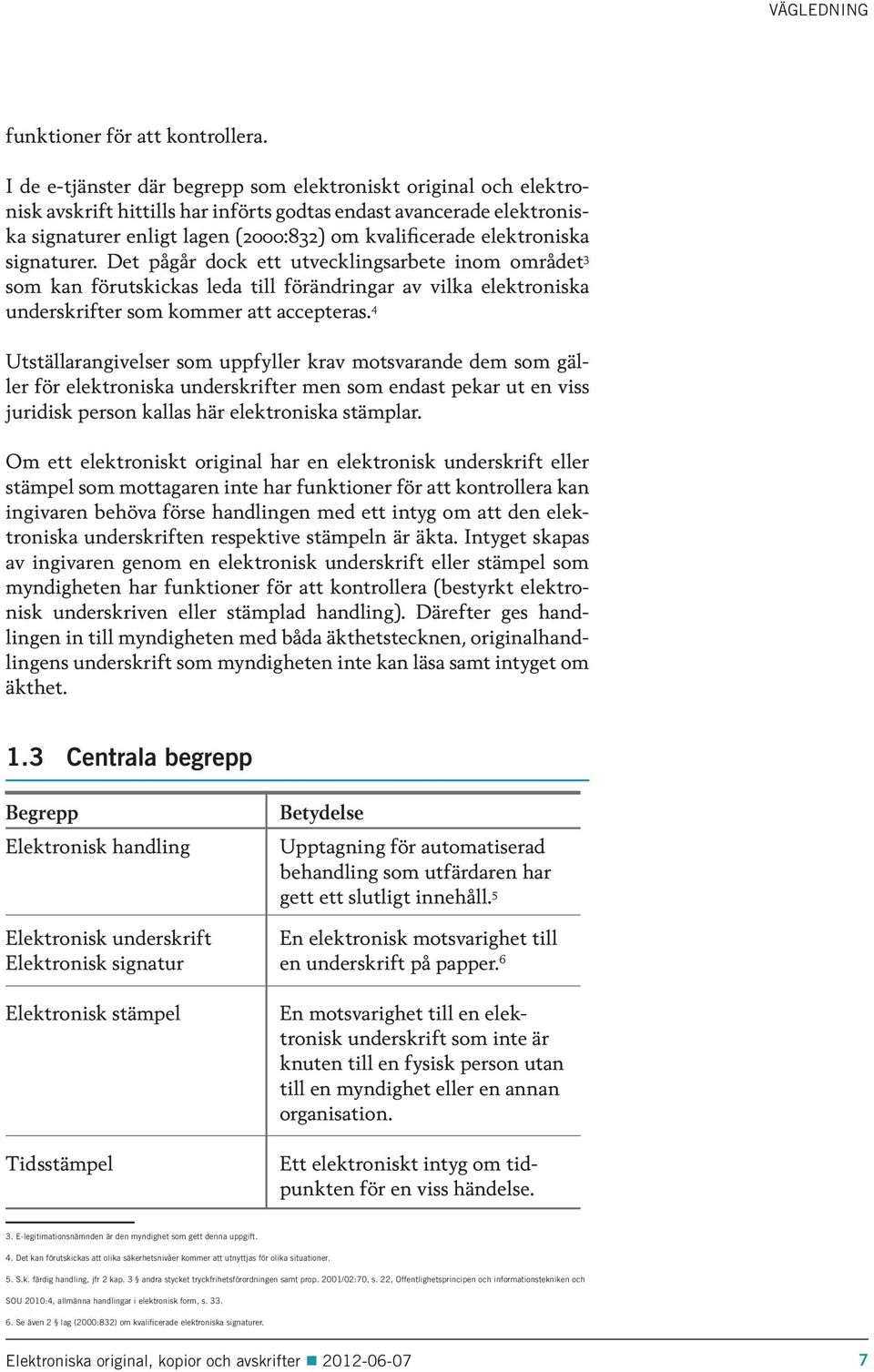 elektroniska signaturer. Det pågår dock ett utvecklingsarbete inom området 3 som kan förutskickas leda till förändringar av vilka elektroniska underskrifter som kommer att accepteras.