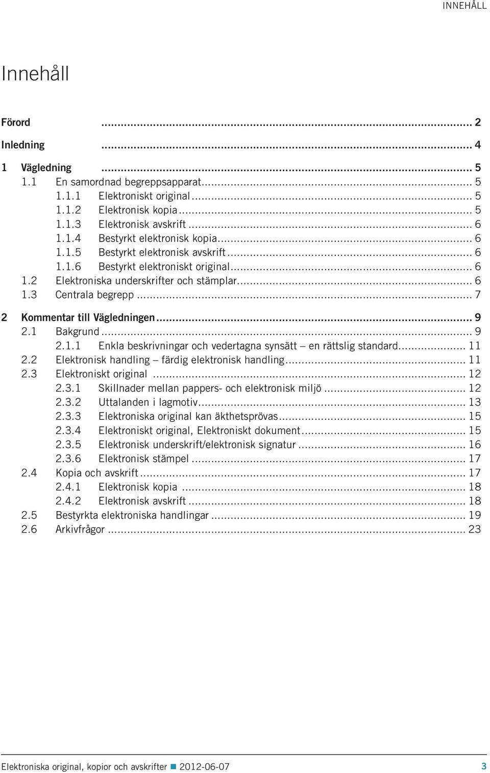 1 Bakgrund... 9 2.1.1 Enkla beskrivningar och vedertagna synsätt en rättslig standard... 11 2.2 Elektronisk handling färdig elektronisk handling... 11 2.3 