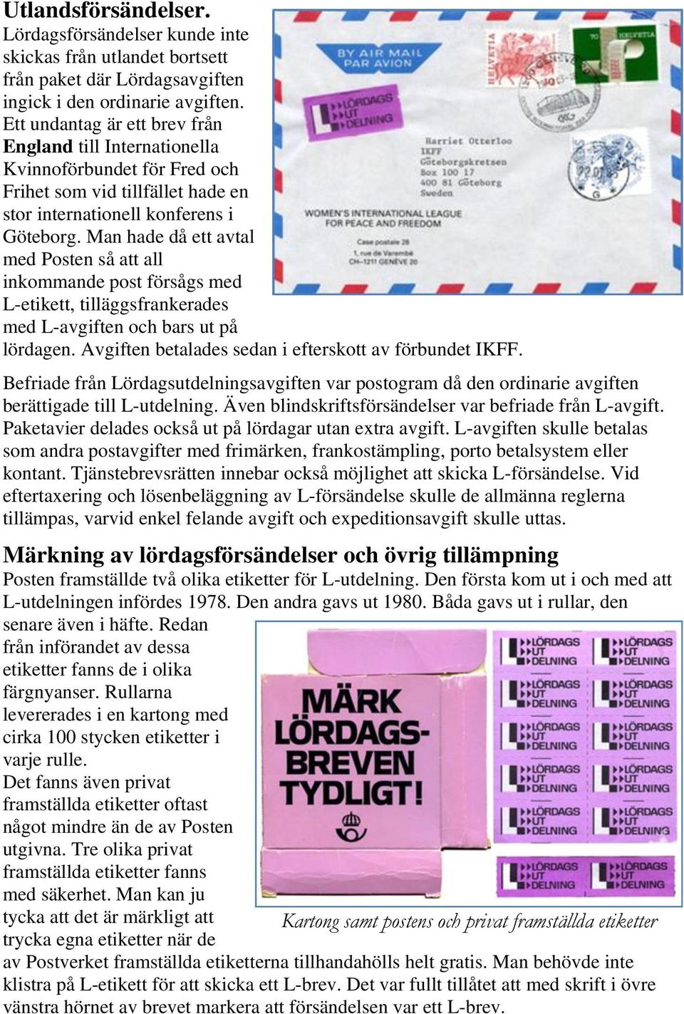 Man hade då ett avtal med Posten så att all inkommande post försågs med L-etikett, tilläggsfrankerades med L-avgiften och bars ut på lördagen. Avgiften betalades sedan i efterskott av förbundet IKFF.