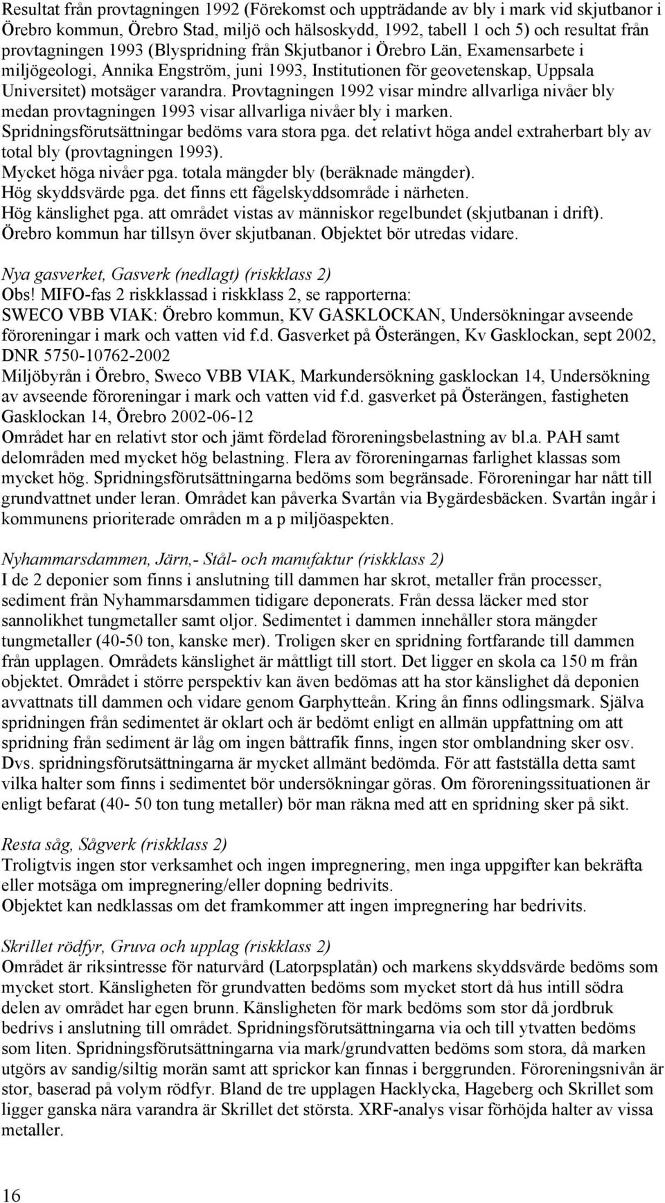 Provtagningen 1992 visar mindre allvarliga nivåer bly medan provtagningen 1993 visar allvarliga nivåer bly i marken. Spridningsförutsättningar bedöms vara stora pga.