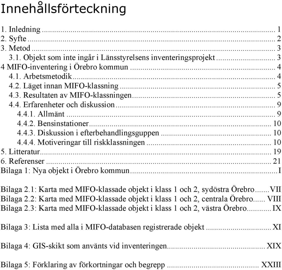 .. 10 5. Litteratur... 19 6. Referenser... 21 Bilaga 1: Nya objekt i Örebro kommun...i Bilaga 2.1: Karta med MIFO-klassade objekt i klass 1 och 2, sydöstra Örebro...VII Bilaga 2.