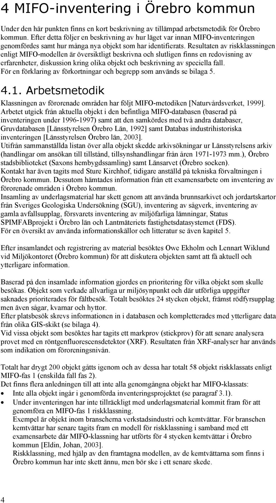 Resultaten av riskklassningen enligt MIFO-modellen är översiktligt beskrivna och slutligen finns en redovisning av erfarenheter, diskussion kring olika objekt och beskrivning av speciella fall.