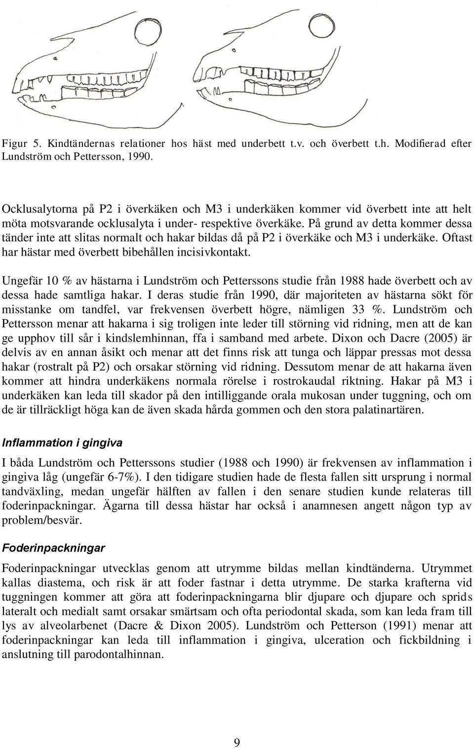 På grund av detta kommer dessa tänder inte att slitas normalt och hakar bildas då på P2 i överkäke och M3 i underkäke. Oftast har hästar med överbett bibehållen incisivkontakt.