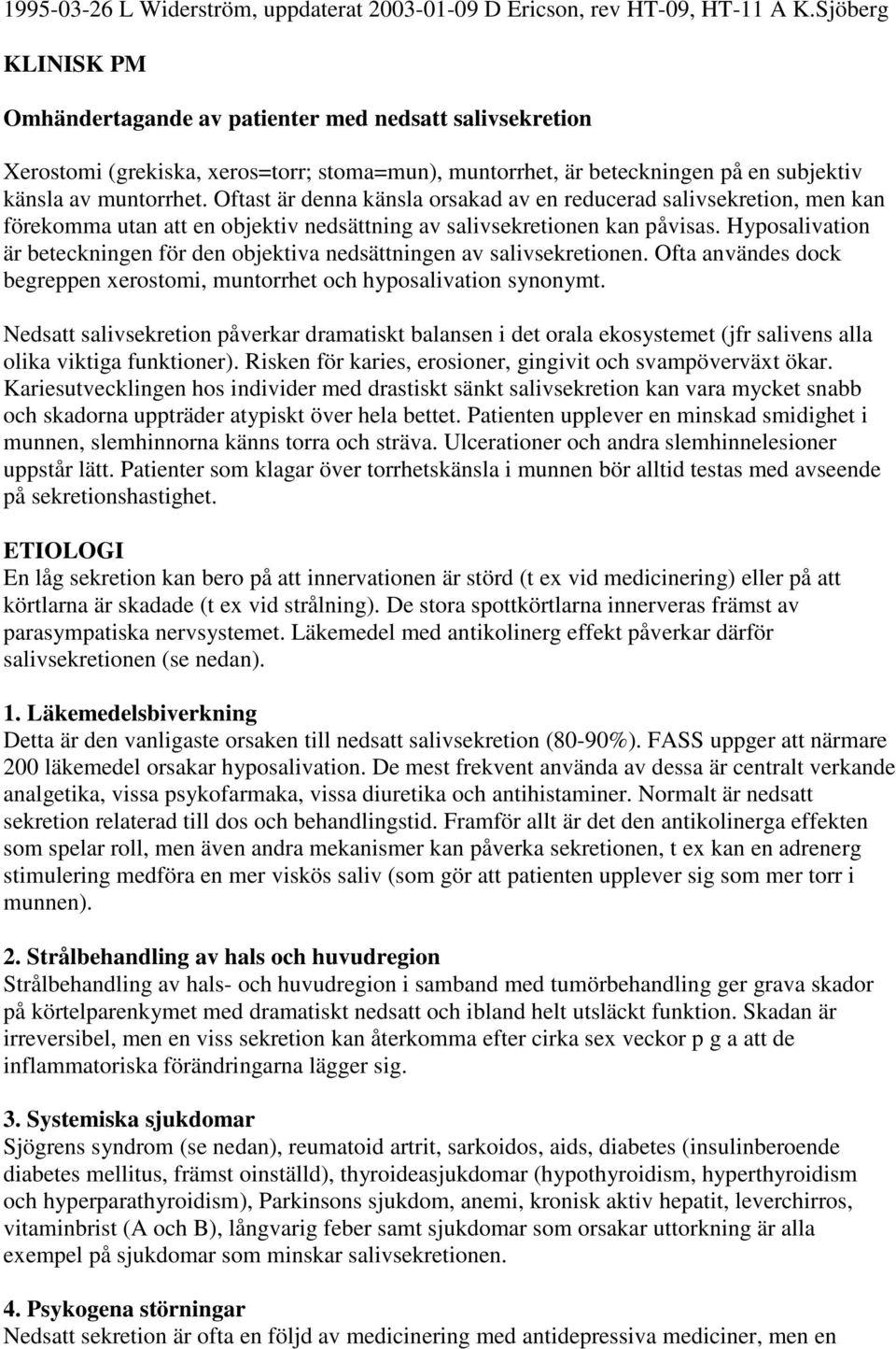 Oftast är denna känsla orsakad av en reducerad salivsekretion, men kan förekomma utan att en objektiv nedsättning av salivsekretionen kan påvisas.