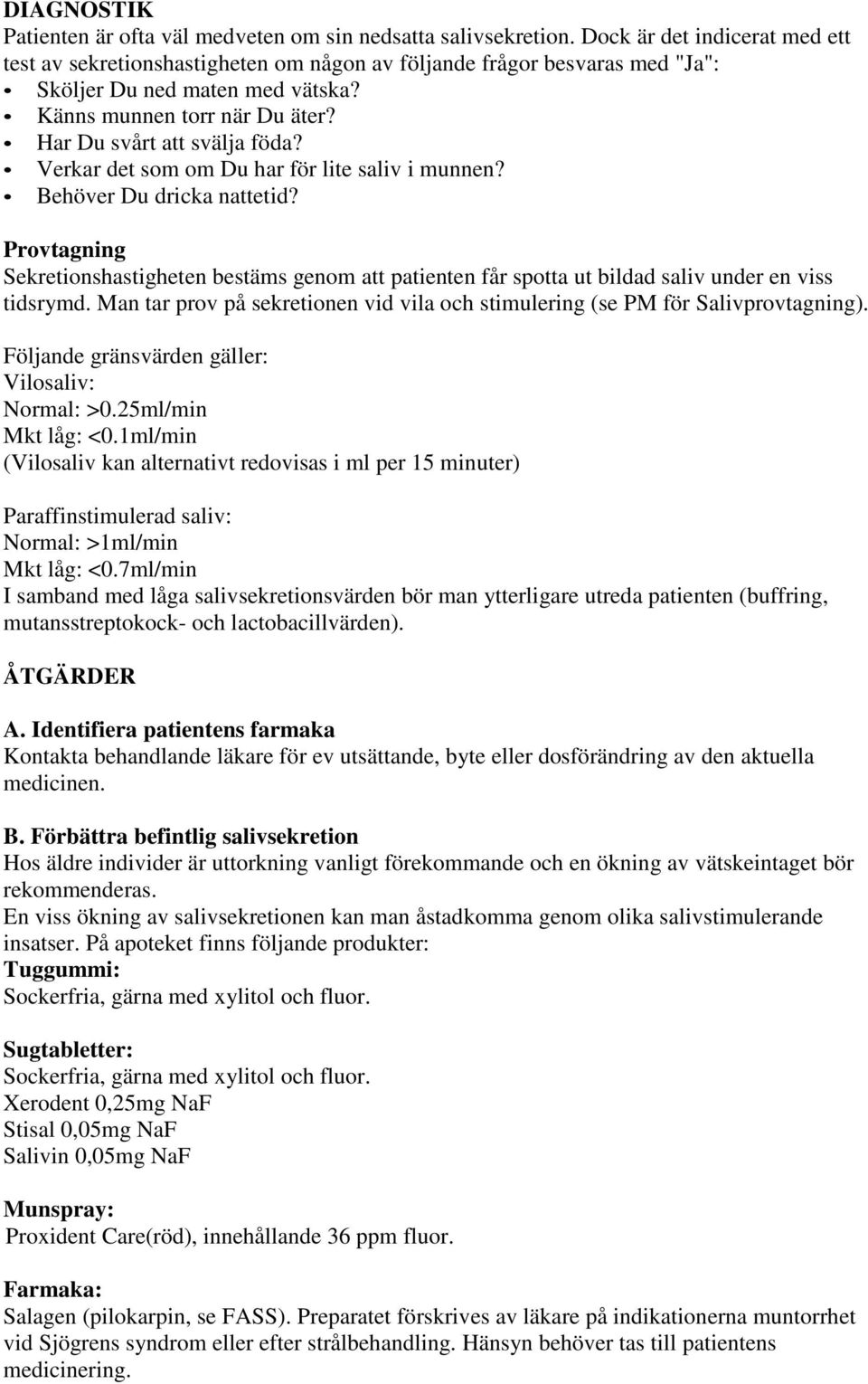 Verkar det som om Du har för lite saliv i munnen? Behöver Du dricka nattetid? Provtagning Sekretionshastigheten bestäms genom att patienten får spotta ut bildad saliv under en viss tidsrymd.