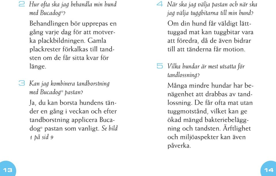 Ja, du kan borsta hundens tänder en gång i veckan och efter tandborstning applicera Bucadog pastan som vanligt.