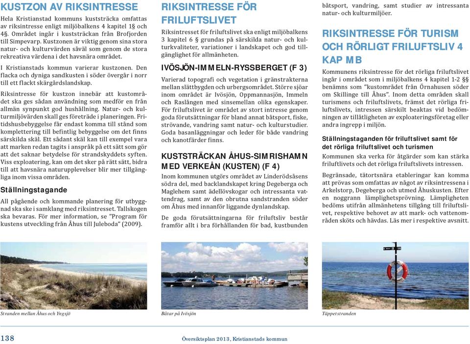 Den flacka och dyniga sandkusten i söder övergår i norr till ett flackt skärgårdslandskap.
