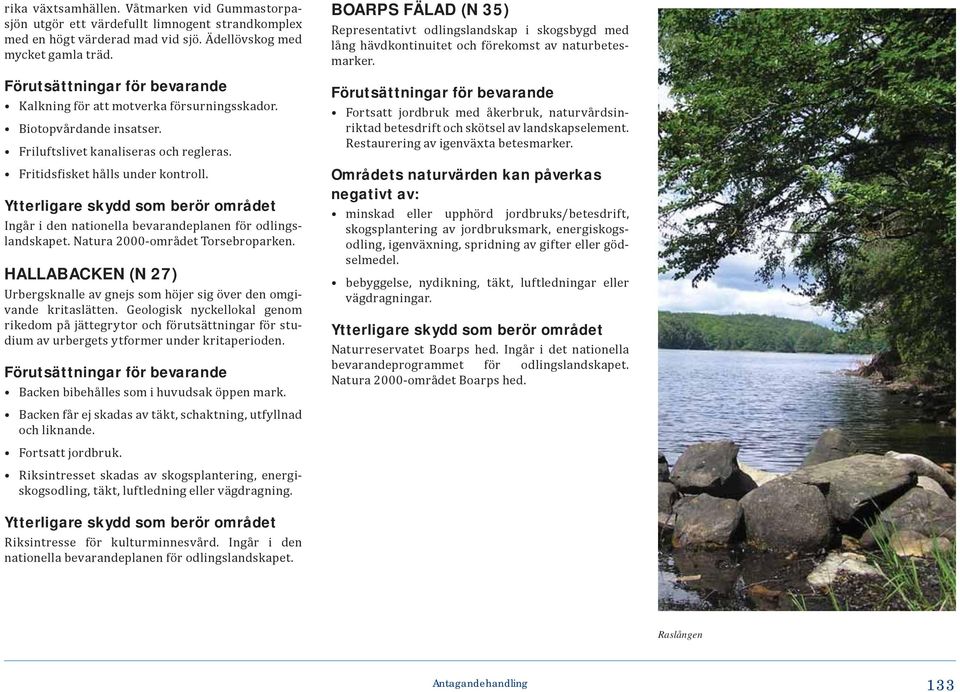 Ingår i den nationella bevarandeplanen för odlingslandskapet. Natura 2000-området Torsebroparken. HALLABACKEN (N 27) Urbergsknalle av gnejs som höjer sig över den omgivande kritaslätten.