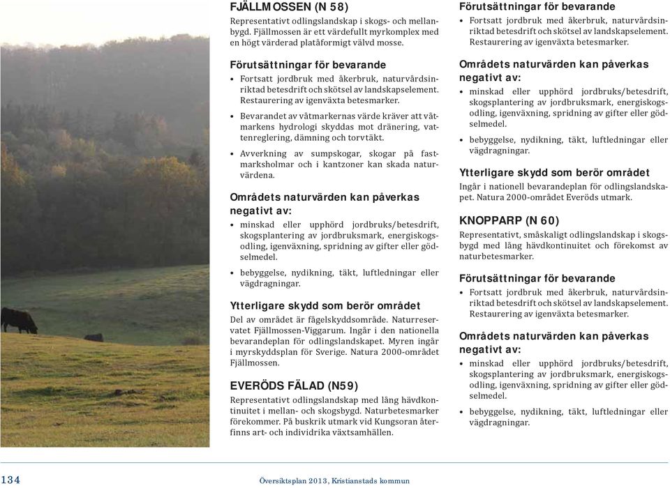 Avverkning av sumpskogar, skogar på fastmarksholmar och i kantzoner kan skada naturvärdena. Del av området är fågelskyddsområde. Naturreservatet Fjällmossen-Viggarum.