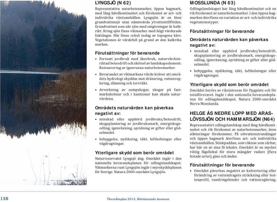 Här finns också inslag av topogena kärr. Vegetationen är värdefull på grund av den kalkrika marken. Restaurering av igenvuxna naturbetesmarker.