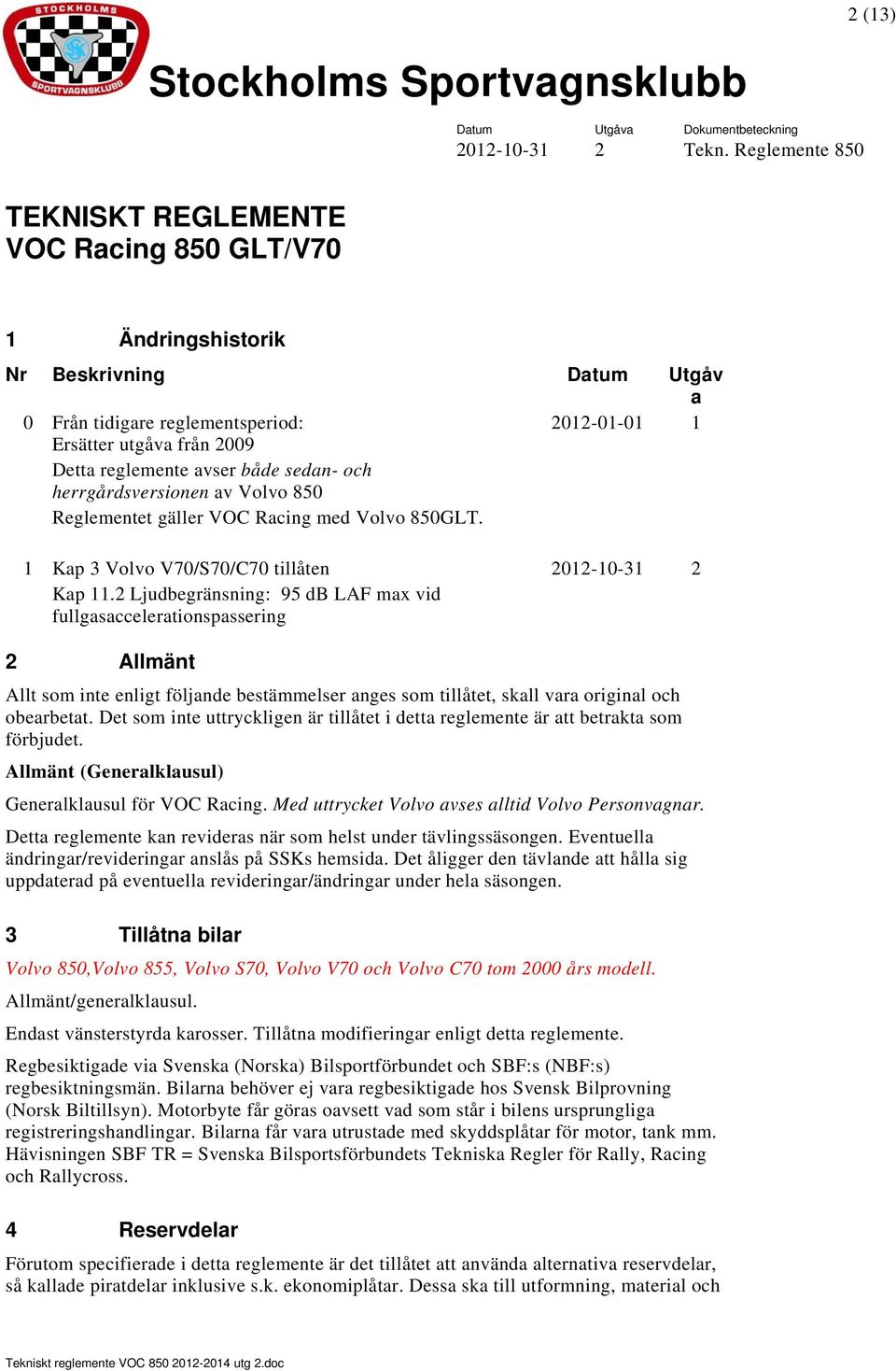 2 Ljudbegränsning: 95 db LAF max vid fullgasaccelerationspassering 2012-10-31 2 2 Allmänt Allt som inte enligt följande bestämmelser anges som tillåtet, skall vara original och obearbetat.