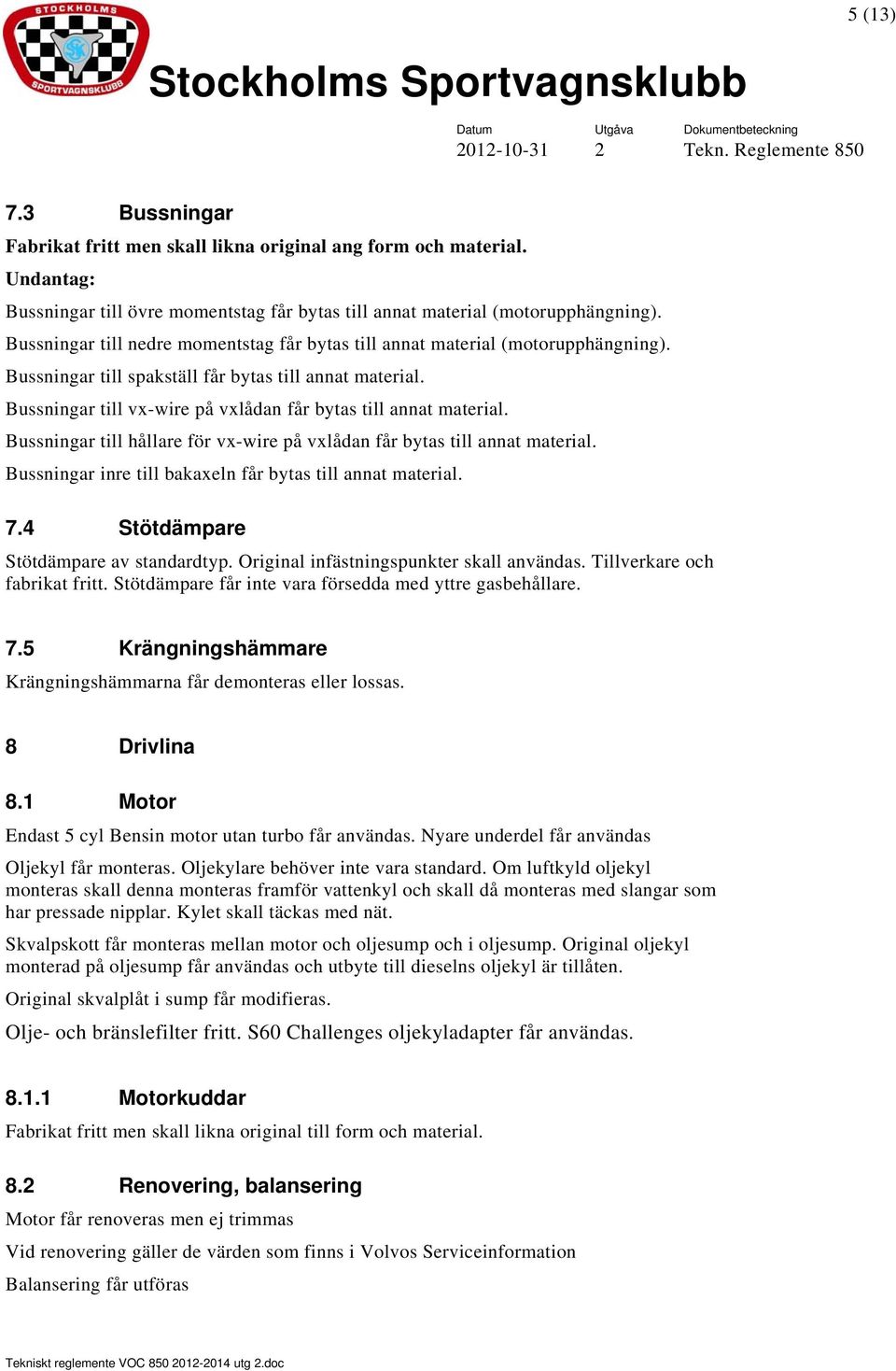 Bussningar till vx-wire på vxlådan får bytas till annat material. Bussningar till hållare för vx-wire på vxlådan får bytas till annat material.