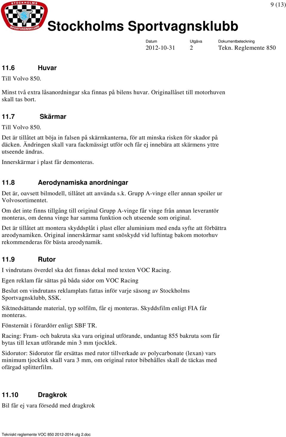 Innerskärmar i plast får demonteras. 11.8 Aerodynamiska anordningar Det är, oavsett bilmodell, tillåtet att använda s.k. Grupp A-vinge eller annan spoiler ur Volvosortimentet.