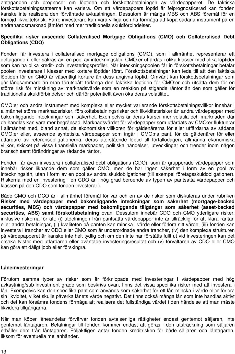Färre investerare kan vara villiga och ha förmåga att köpa sådana instrument på en andrahandsmarknad jämfört med mer traditionella skuldförbindelser.