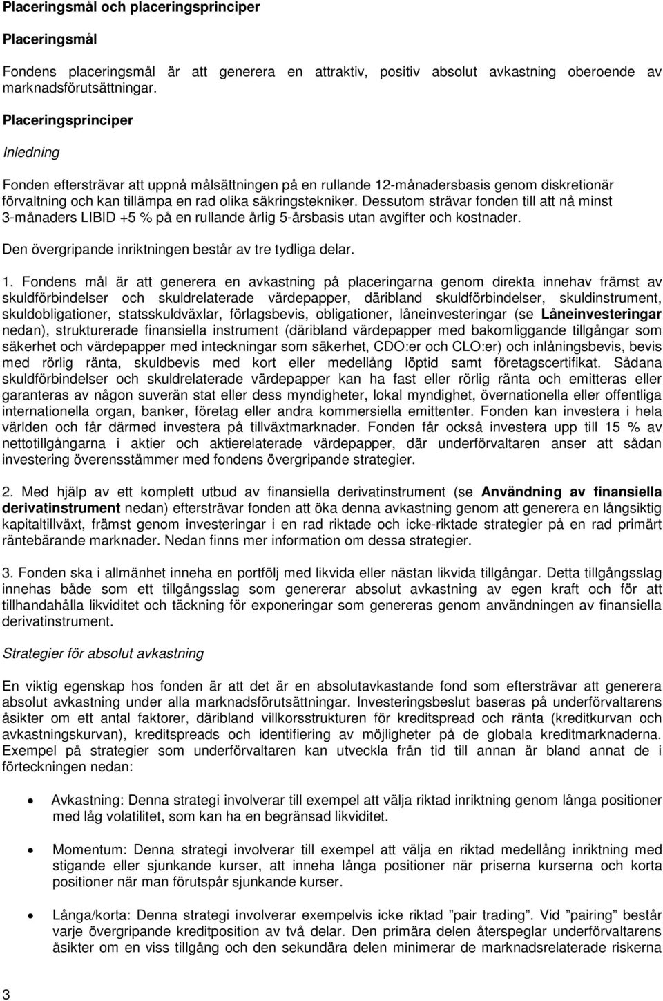 Dessutom strävar fonden till att nå minst 3-månaders LIBID +5 % på en rullande årlig 5-årsbasis utan avgifter och kostnader. Den övergripande inriktningen består av tre tydliga delar. 1.