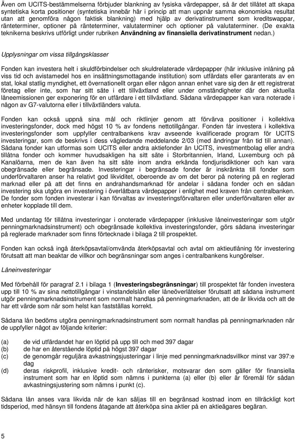 (De exakta teknikerna beskrivs utförligt under rubriken Användning av finansiella derivatinstrument nedan.
