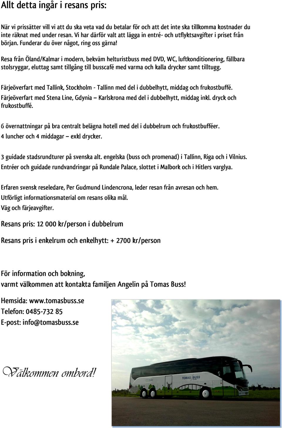 Resa från Öland/Kalmar i modern, bekväm helturistbuss med DVD, WC, luftkonditionering, fällbara stolsryggar, eluttag samt tillgång till busscafé med varma och kalla drycker samt tilltugg.