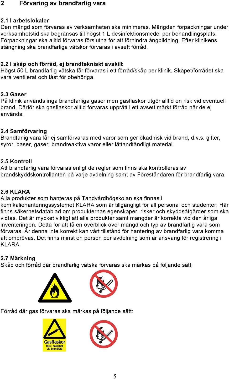 Efter klinikens stängning ska brandfarliga vätskor förvaras i avsett förråd. 2.2 I skåp och förråd, ej brandtekniskt avskilt Högst 50 L brandfarlig vätska får förvaras i ett förråd/skåp per klinik.