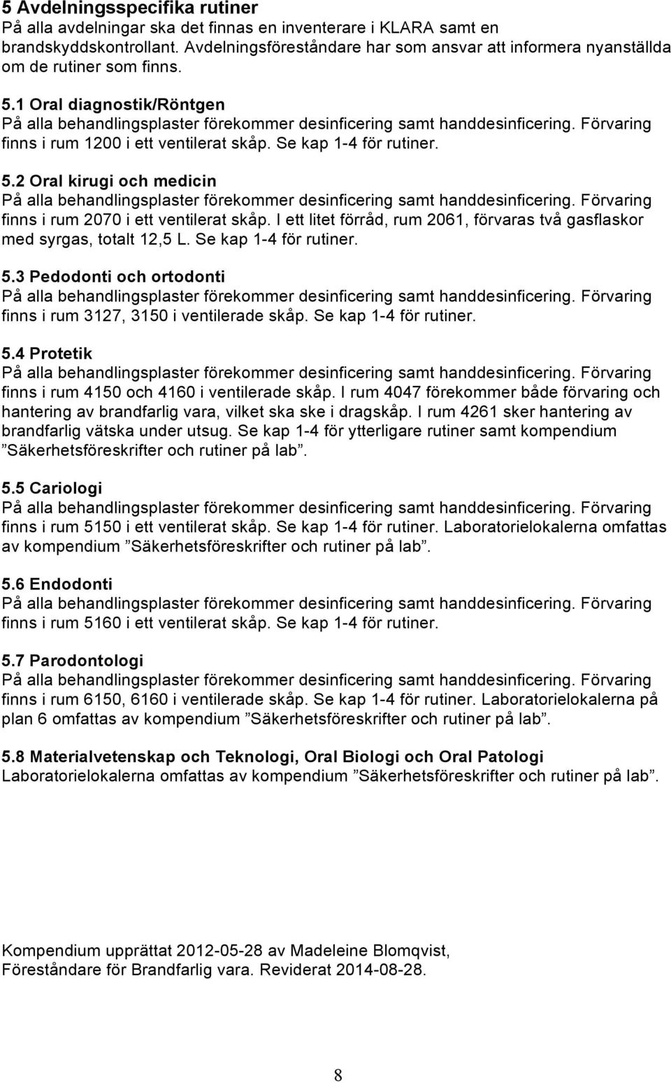 I ett litet förråd, rum 2061, förvaras två gasflaskor med syrgas, totalt 12,5 L. Se kap 1-4 för rutiner. 5.3 Pedodonti och ortodonti finns i rum 3127, 3150 i ventilerade skåp. Se kap 1-4 för rutiner. 5.4 Protetik finns i rum 4150 och 4160 i ventilerade skåp.