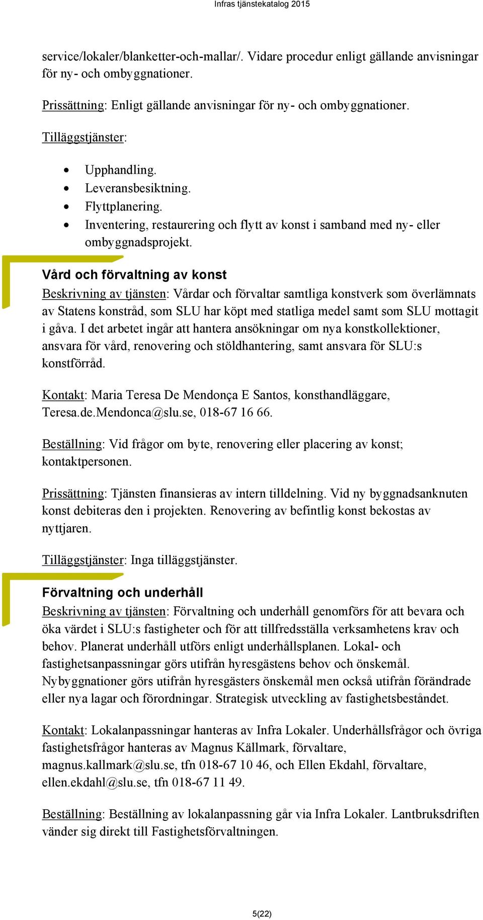 Vård och förvaltning av konst Beskrivning av tjänsten: Vårdar och förvaltar samtliga konstverk som överlämnats av Statens konstråd, som SLU har köpt med statliga medel samt som SLU mottagit i gåva.