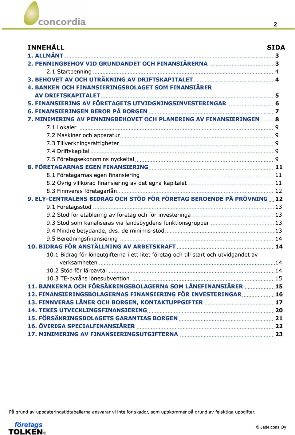 MINIMERING AV PENNINGBEHOVET OCH PLANERING AV FINANSIERINGEN 8 7.1 Lokaler 9 7.2 Maskiner och apparatur 9 7.3 Tillverkningsrättigheter 9 7.4 Driftskapital 9 7.5 Företagsekonomins nyckeltal 9 8.
