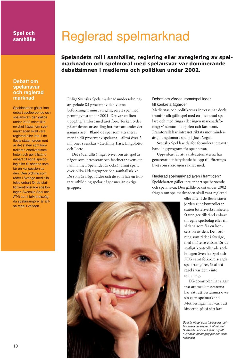 Debatt om spelansvar och reglerad marknad Speldebatten gäller inte enbart spelberoende och spelansvar- den gällde under 2002 minst lika mycket frågan om spelmarknaden skall vara reglerad eller inte.