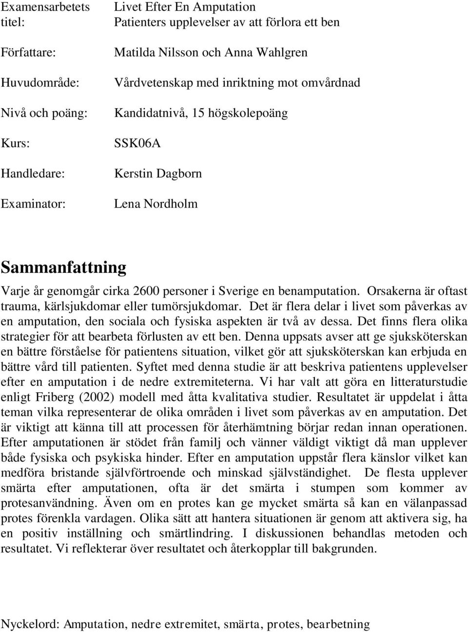 Orsakerna är oftast trauma, kärlsjukdomar eller tumörsjukdomar. Det är flera delar i livet som påverkas av en amputation, den sociala och fysiska aspekten är två av dessa.