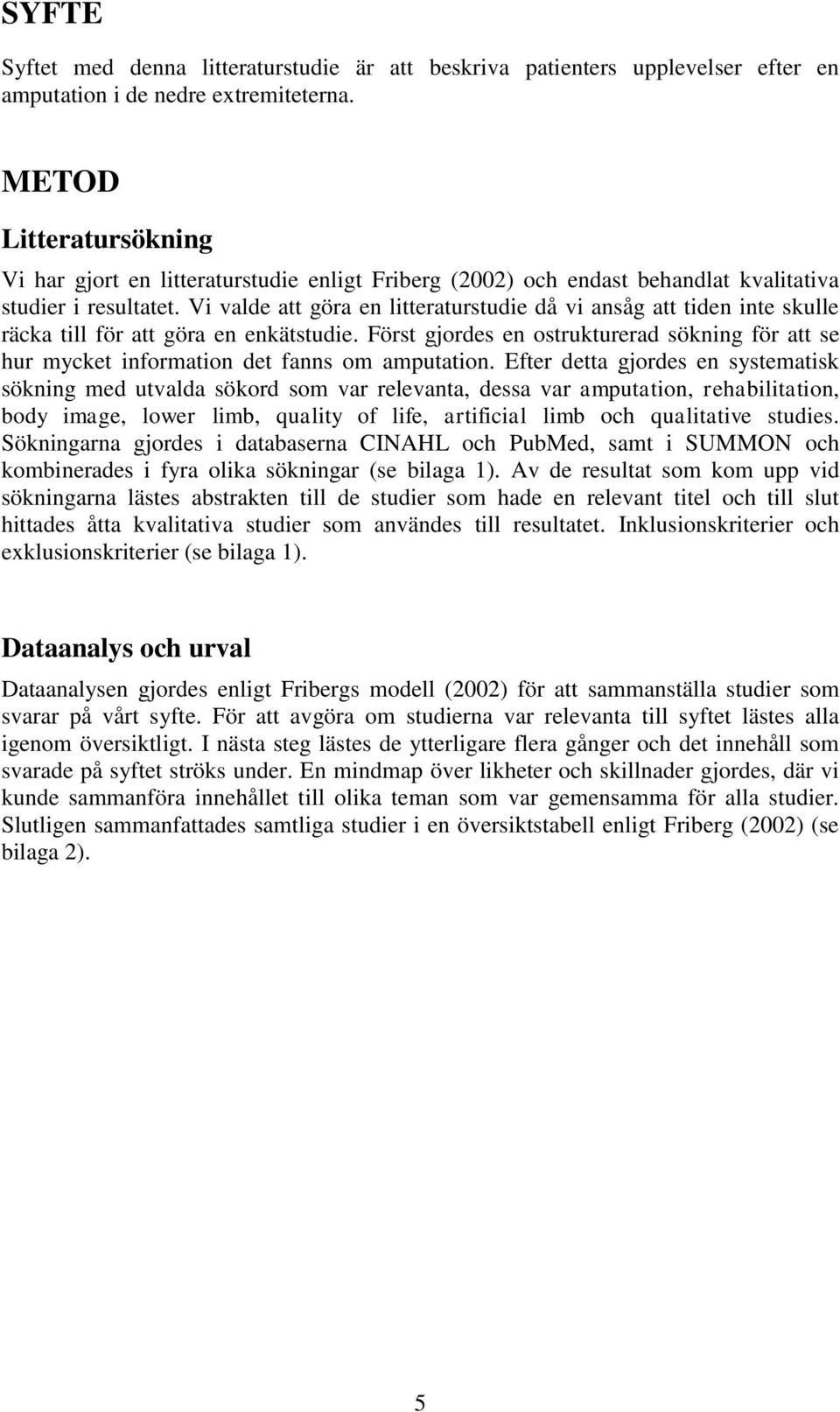 Vi valde att göra en litteraturstudie då vi ansåg att tiden inte skulle räcka till för att göra en enkätstudie.