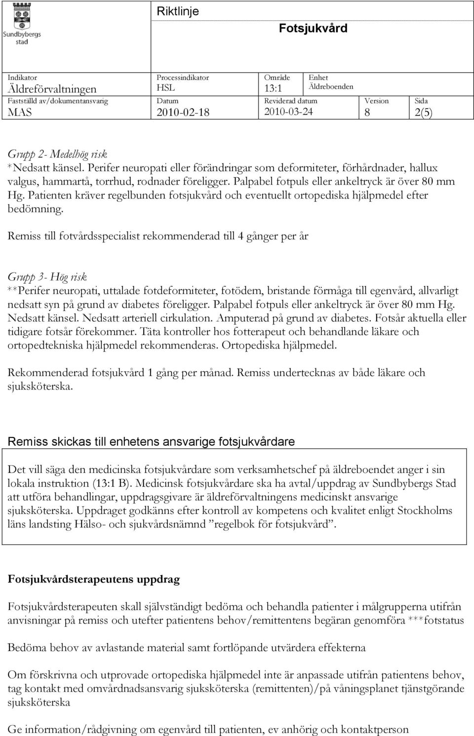 Remiss till fotvårdsspecialist rekommenderad till 4 gånger per år Grupp 3- Hög risk **Perifer neuropati, uttalade fotdeformiteter, fotödem, bristande förmåga till egenvård, allvarligt nedsatt syn på