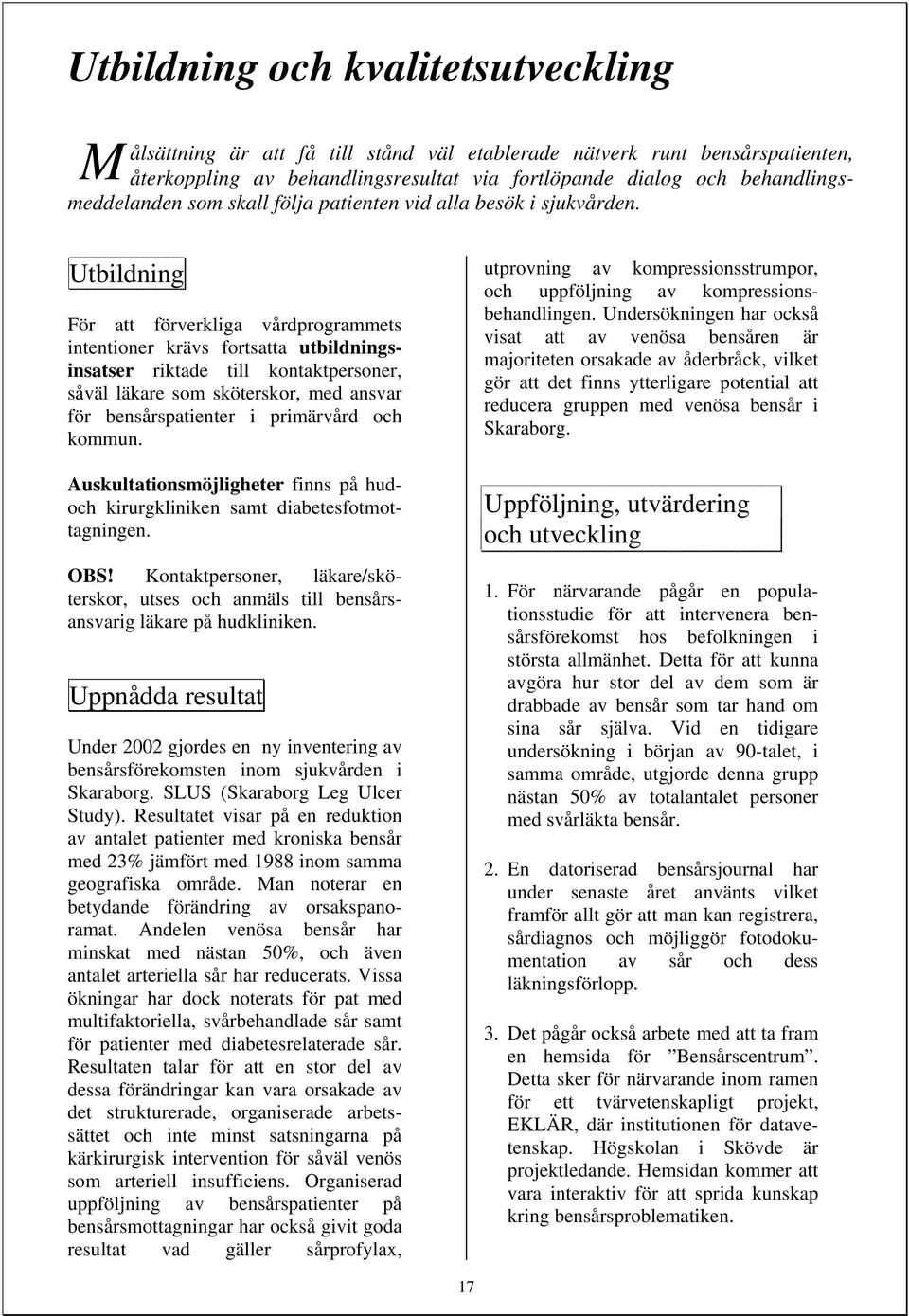 Utbildning För att förverkliga vårdprogrammets intentioner krävs fortsatta utbildningsinsatser riktade till kontaktpersoner, såväl läkare som sköterskor, med ansvar för bensårspatienter i primärvård