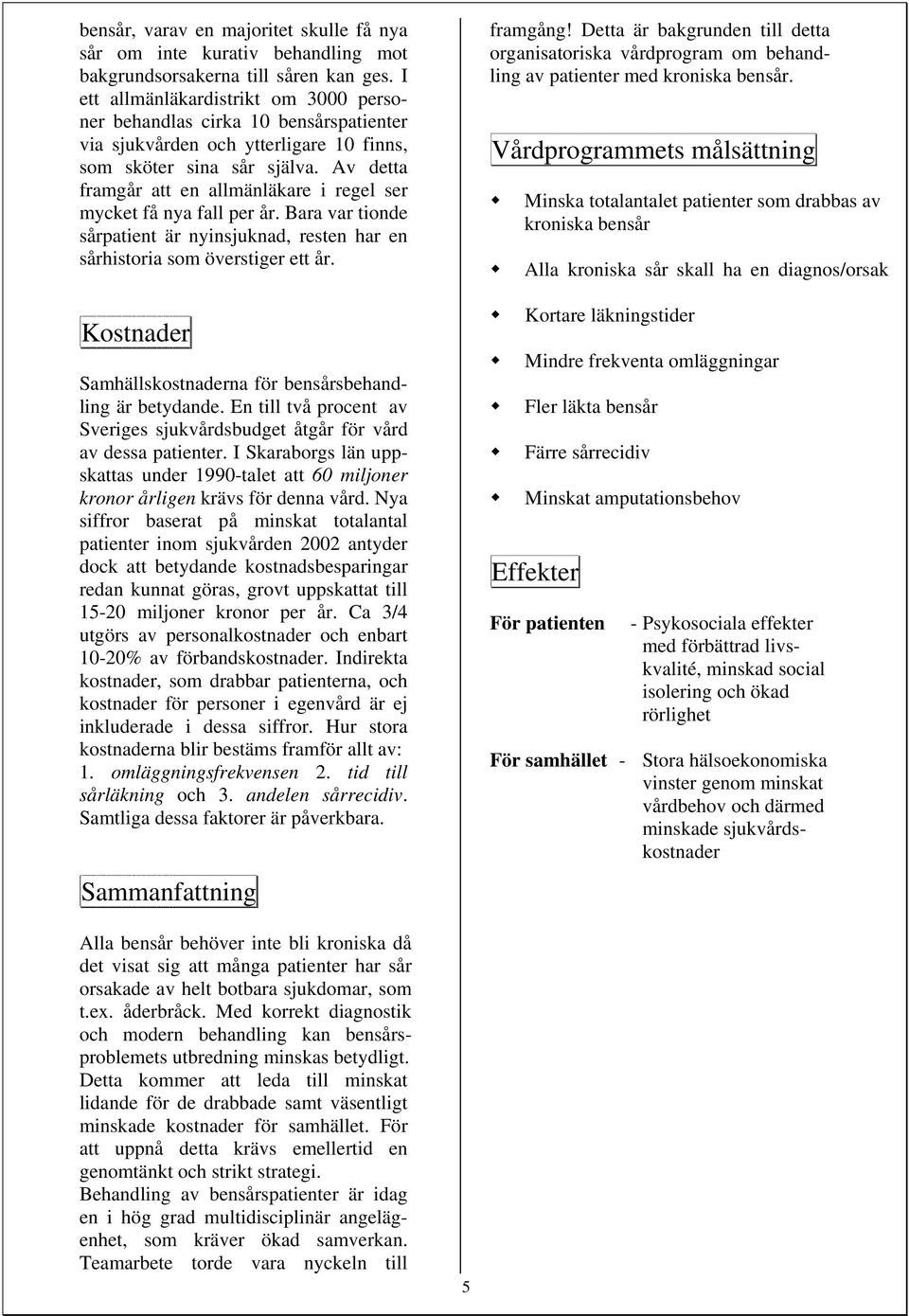 Av detta framgår att en allmänläkare i regel ser mycket få nya fall per år. Bara var tionde sårpatient är nyinsjuknad, resten har en sårhistoria som överstiger ett år.