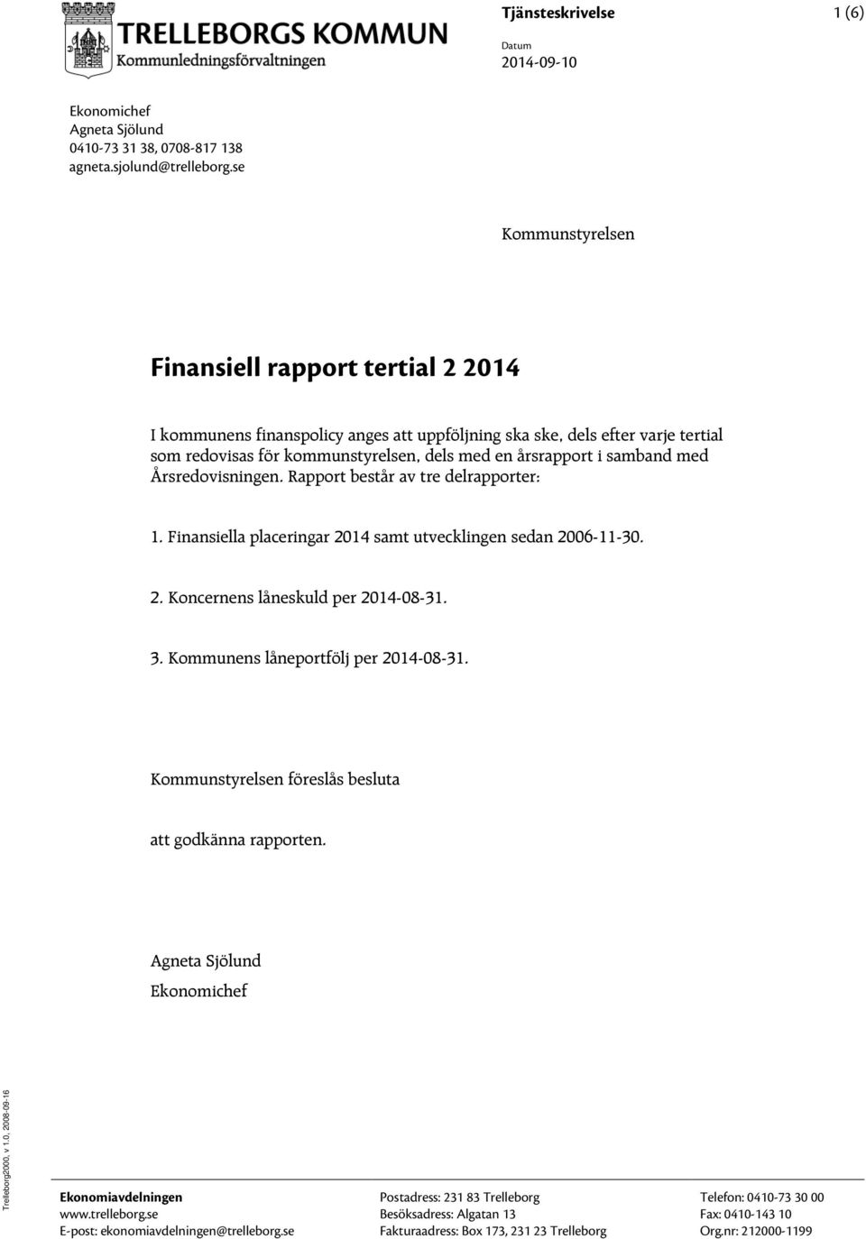 samband med Årsredovisningen. Rapport består av tre delrapporter: 1. Finansiella placeringar 2014 samt utvecklingen sedan 2006-11-30. 2. Koncernens låneskuld per 2014-08-31. 3.