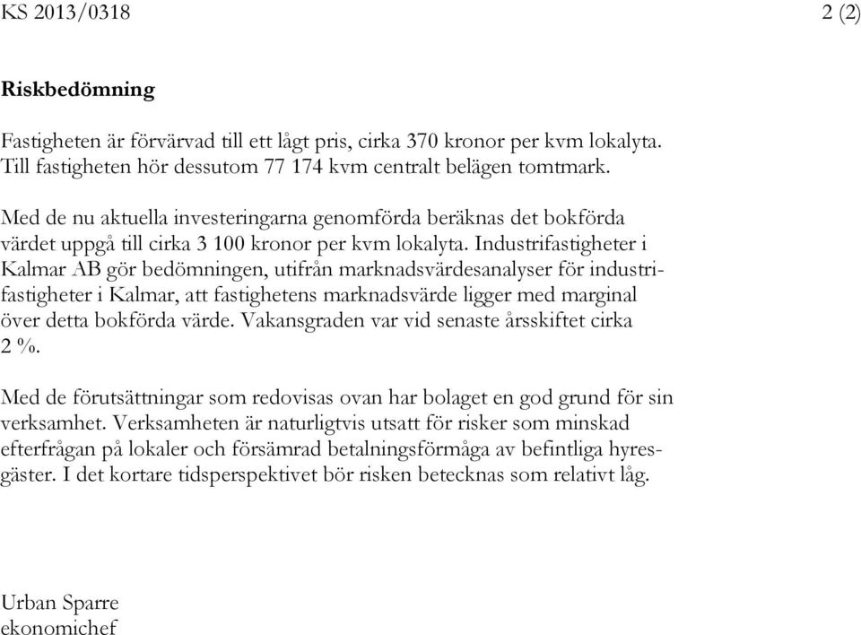 Industrifastigheter i Kalmar AB gör bedömningen, utifrån marknadsvärdesanalyser för industrifastigheter i Kalmar, att fastighetens marknadsvärde ligger med marginal över detta bokförda värde.