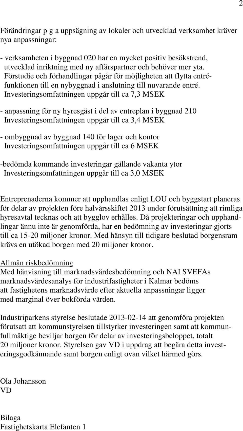 Investeringsomfattningen uppgår till ca 7,3 MSEK - anpassning för ny hyresgäst i del av entreplan i byggnad 210 Investeringsomfattningen uppgår till ca 3,4 MSEK - ombyggnad av byggnad 140 för lager