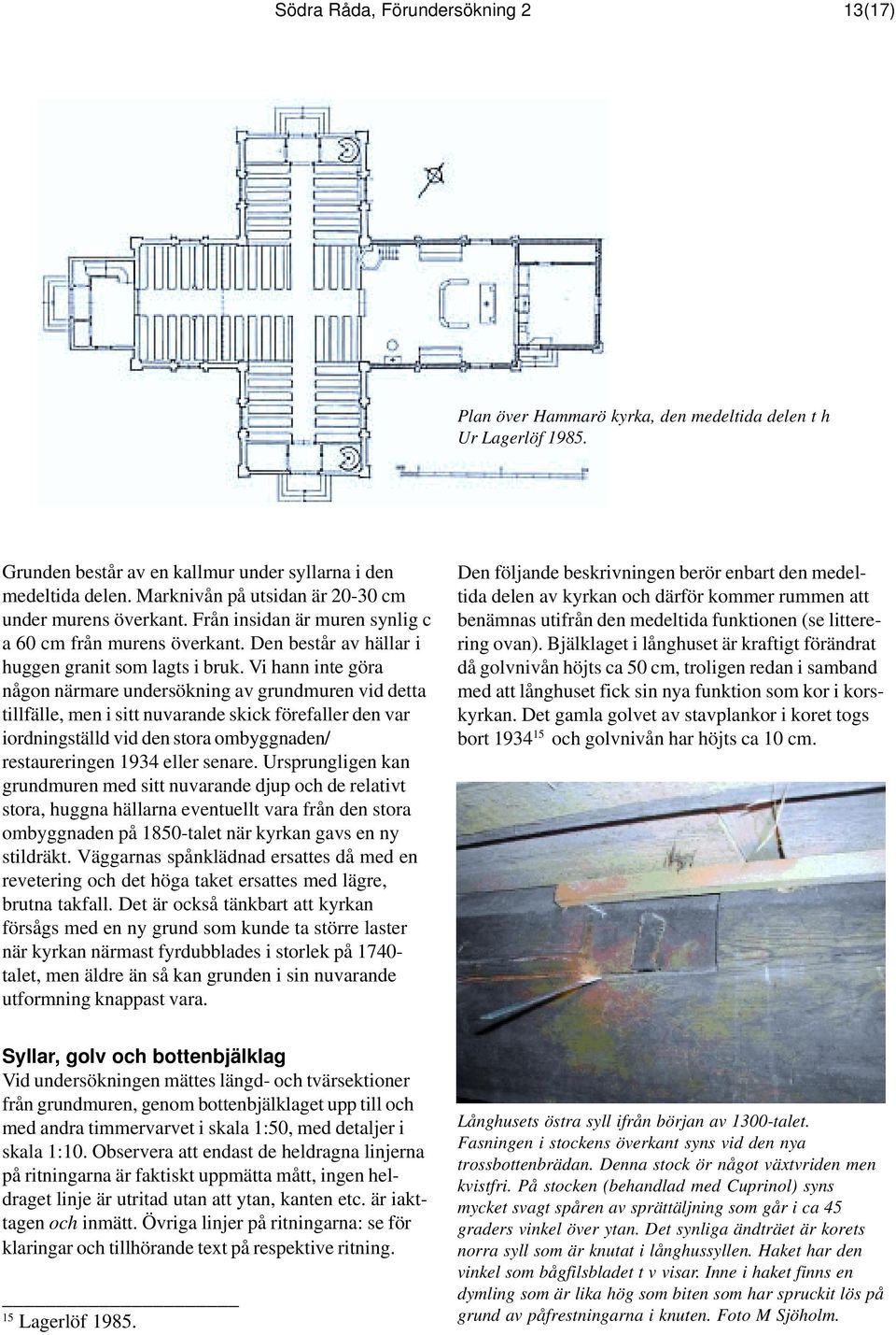 Vi hann inte göra någon närmare undersökning av grundmuren vid detta tillfälle, men i sitt nuvarande skick förefaller den var iordningställd vid den stora ombyggnaden/ restaureringen 1934 eller