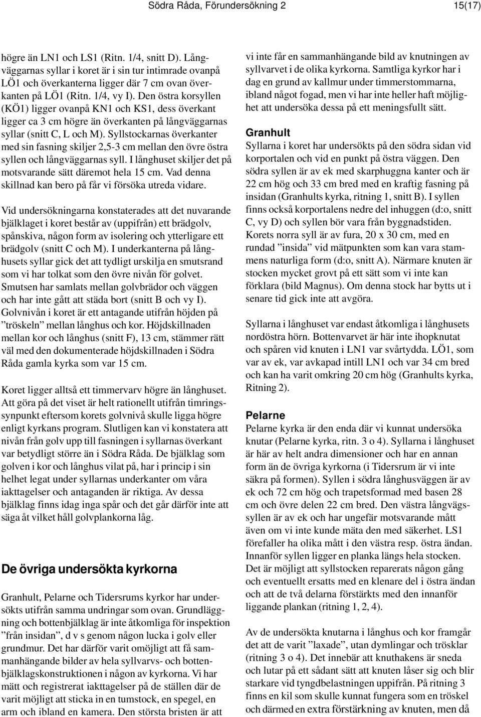 Den östra korsyllen (KÖ1) ligger ovanpå KN1 och KS1, dess överkant ligger ca 3 cm högre än överkanten på långväggarnas syllar (snitt C, L och M).