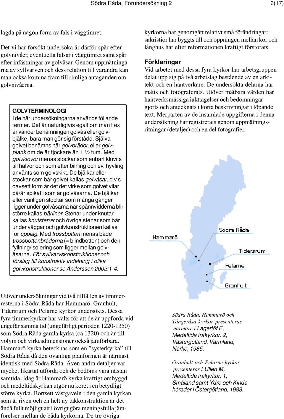 Genom uppmätningarna av syllvarven och dess relation till varandra kan man också komma fram till rimliga antaganden om golvnivåerna. GOLVTERMINOLOGI I de här undersökningarna används följande termer.