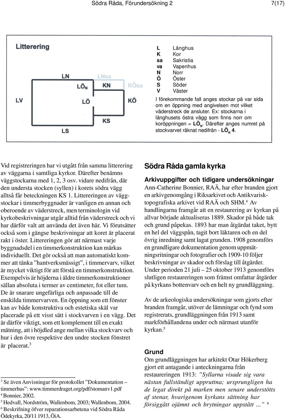 Vid registreringen har vi utgått från samma litterering av väggarna i samtliga kyrkor. Därefter benämns väggstockarna med 1, 2, 3 osv.