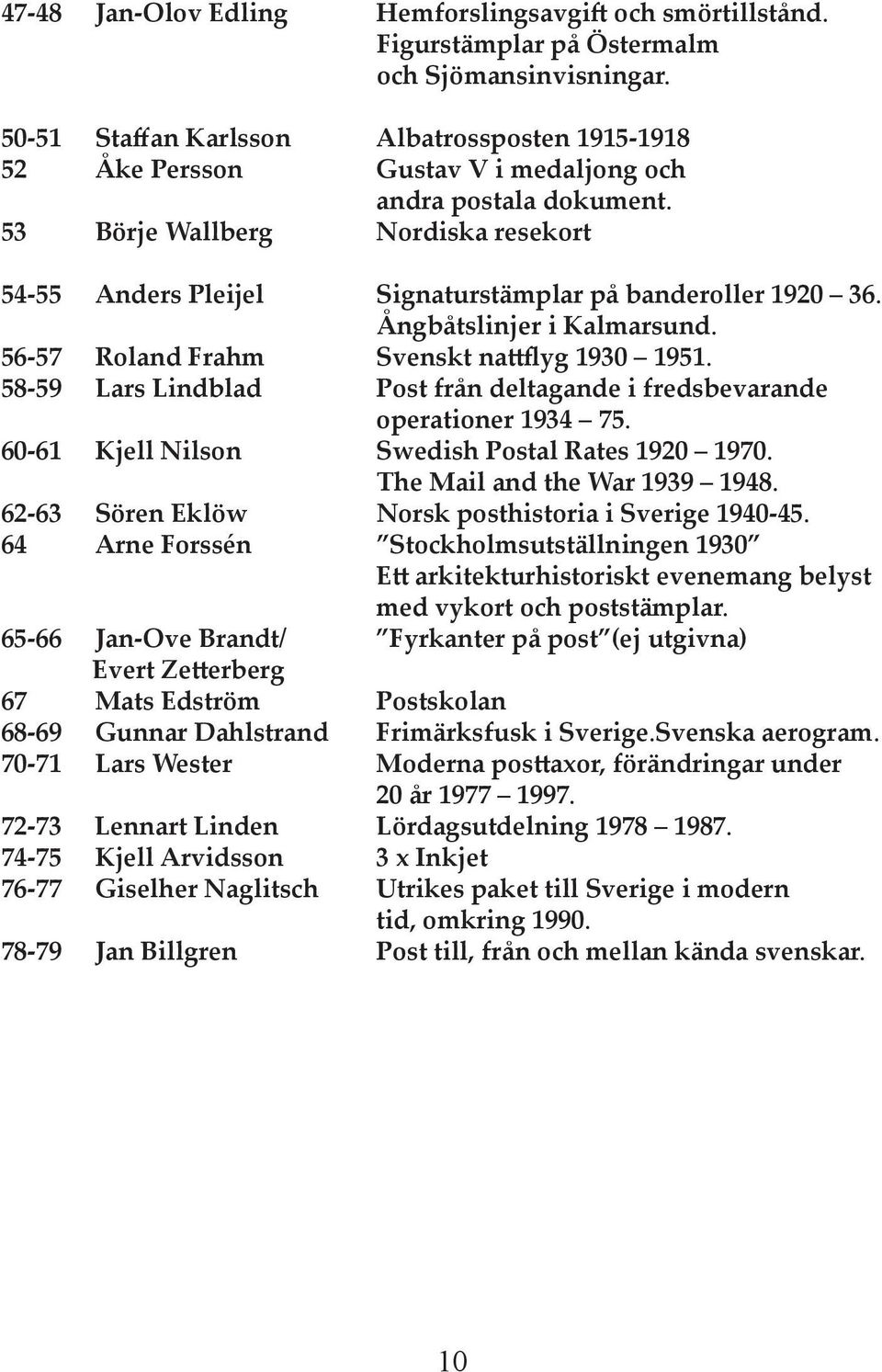 53 Börje Wallberg Nordiska resekort 54-55 Anders Pleĳel Signaturstämplar på banderoller 1920 36. Ångbåtslinjer i Kalmarsund. 56-57 Roland Frahm Svenskt na flyg 1930 1951.