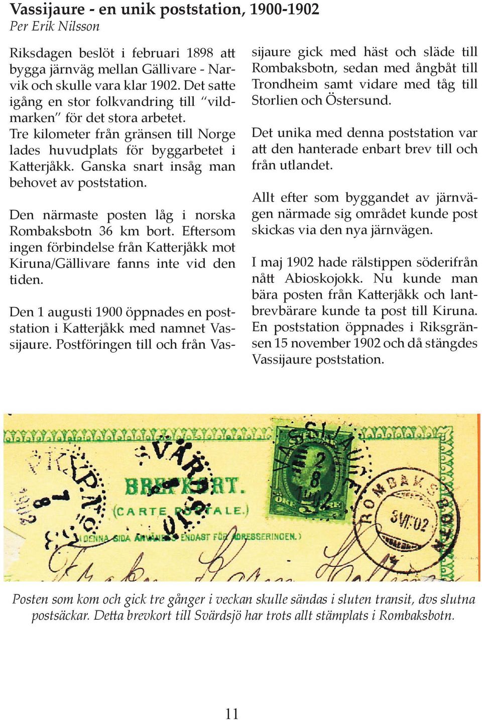Ganska snart insåg man behovet av poststation. Den närmaste posten låg i norska Rombaksbotn 36 km bort. E ersom ingen förbindelse från Ka erjåkk mot Kiruna/Gällivare fanns inte vid den tiden.