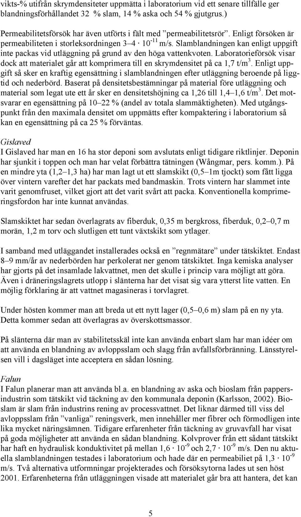 Slamblandningen kan enligt uppgift inte packas vid utläggning på grund av den höga vattenkvoten. Laboratorieförsök visar dock att materialet går att komprimera till en skrymdensitet på ca 1,7 t/m 3.