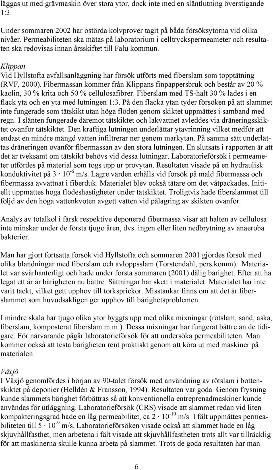 Klippan Vid Hyllstofta avfallsanläggning har försök utförts med fiberslam som topptätning (RVF, 2000).