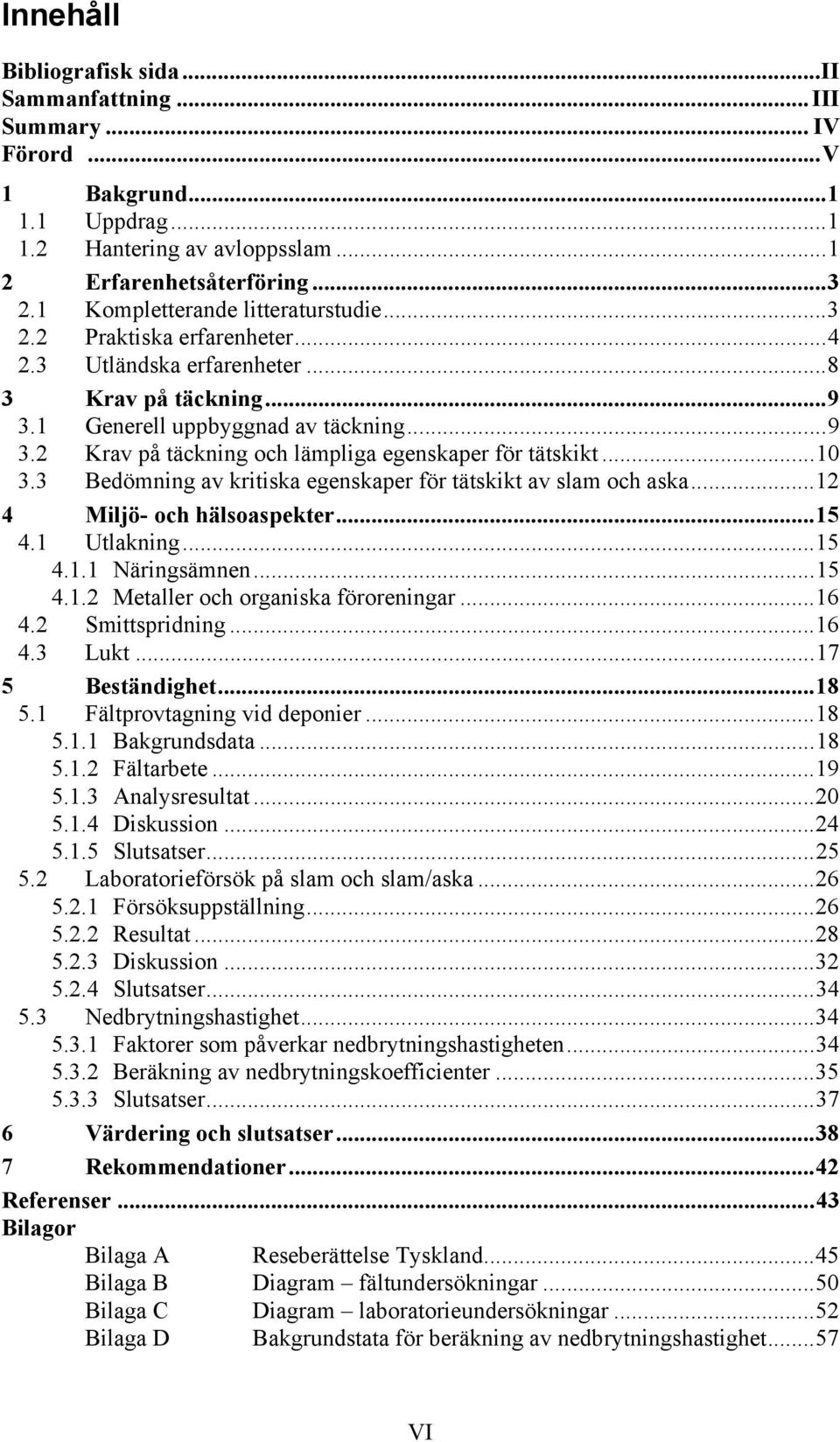 ..10 3.3 Bedömning av kritiska egenskaper för tätskikt av slam och aska...12 4 Miljö- och hälsoaspekter...15 4.1 Utlakning...15 4.1.1 Näringsämnen...15 4.1.2 Metaller och organiska föroreningar...16 4.