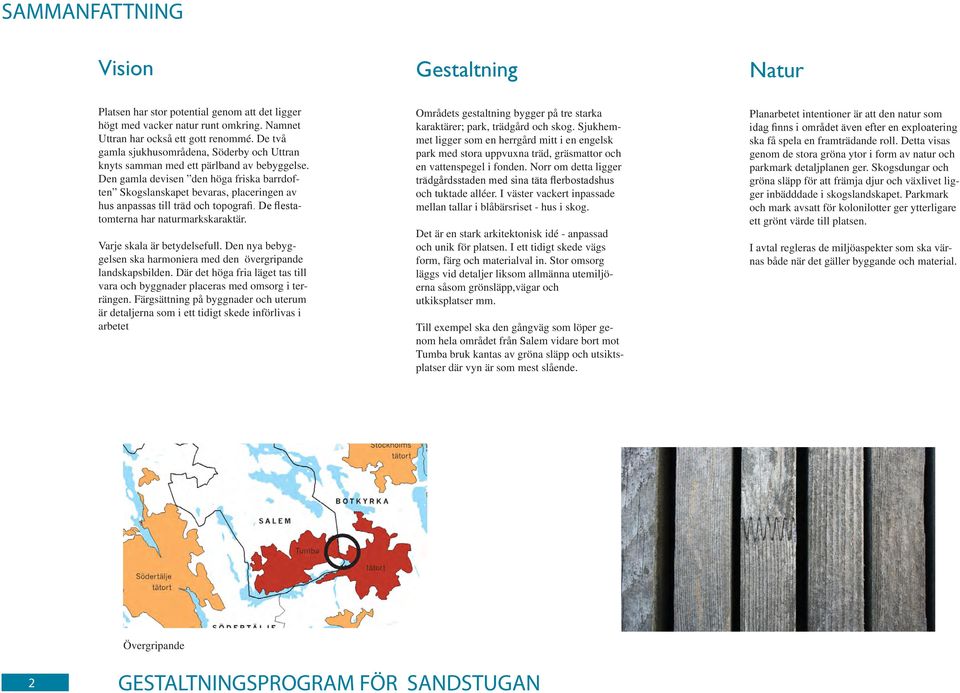 Den gamla devisen den höga friska barrdoften Skogslanskapet bevaras, placeringen av hus anpassas till träd och topografi. De flestatomterna har naturmarkskaraktär. Varje skala är betydelsefull.