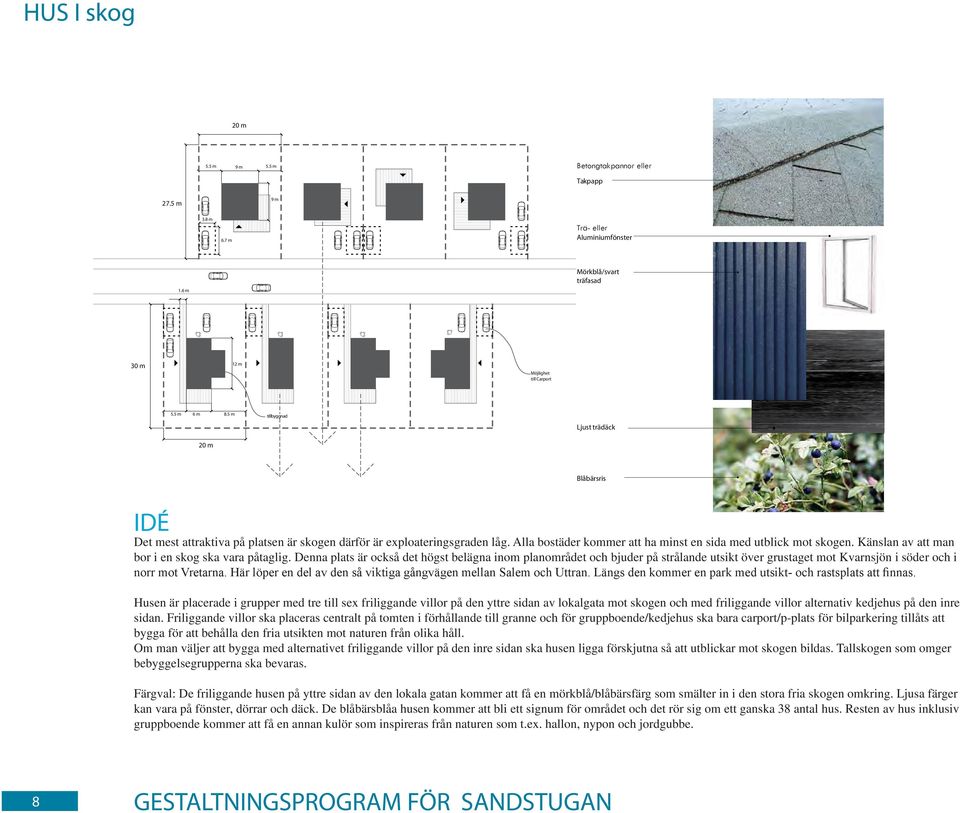 Känslan av att man bor i en skog ska vara påtaglig. Denna plats är också det högst belägna inom planområdet och bjuder på strålande utsikt över grustaget mot Kvarnsjön i söder och i norr mot Vretarna.