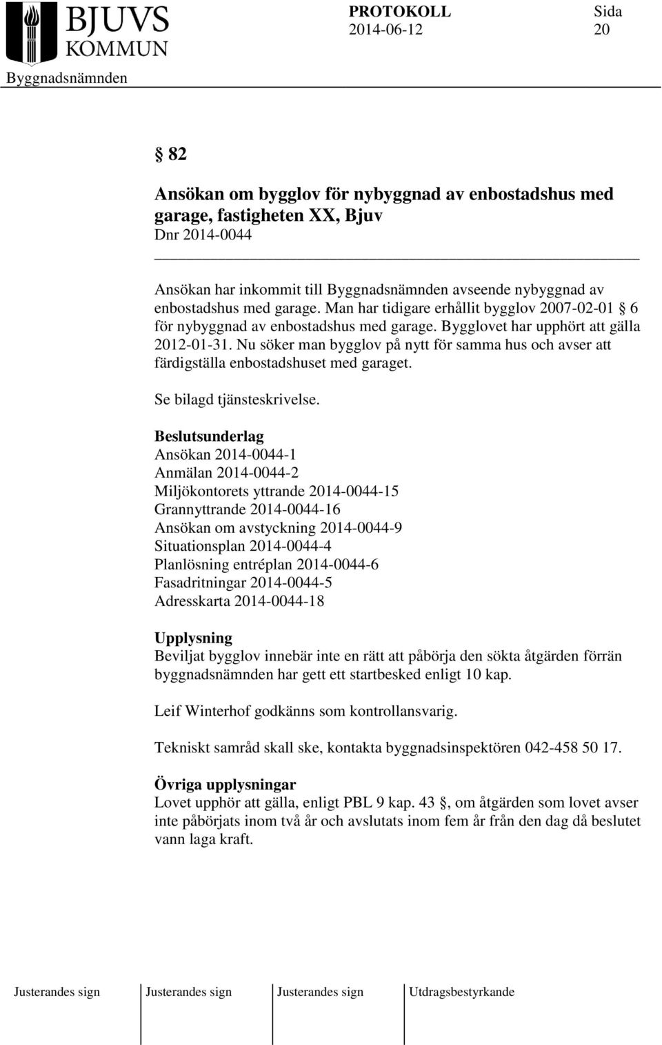 Nu söker man bygglov på nytt för samma hus och avser att färdigställa enbostadshuset med garaget. Se bilagd tjänsteskrivelse.