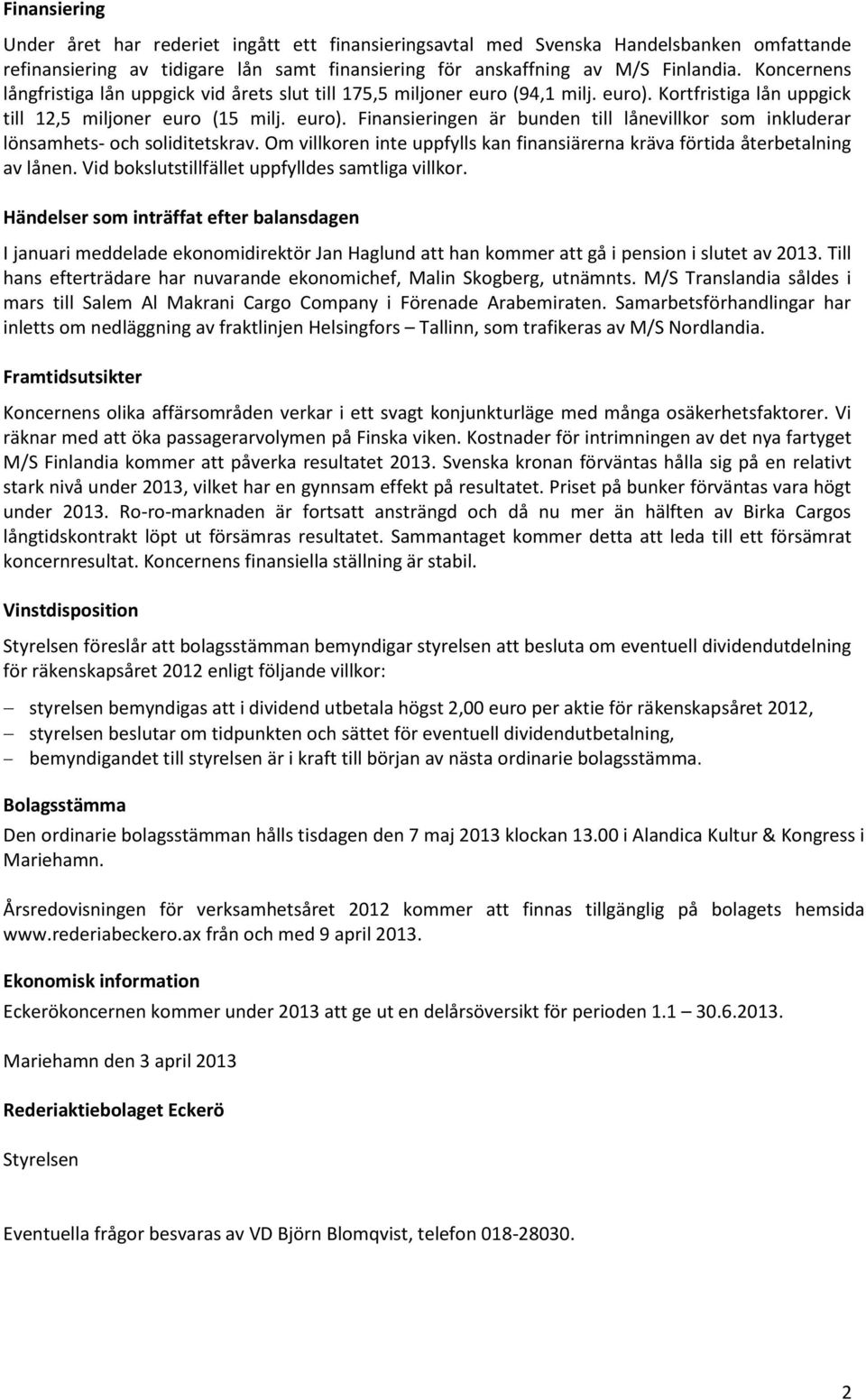 Om villkoren inte uppfylls kan finansiärerna kräva förtida återbetalning av lånen. Vid bokslutstillfället uppfylldes samtliga villkor.