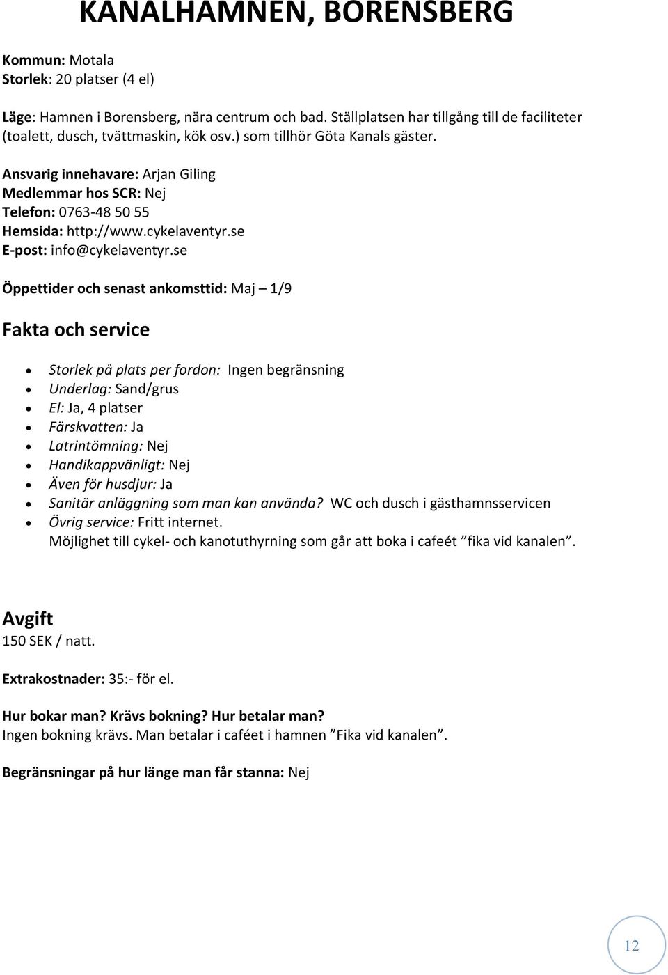 se Öppettider och senast ankomsttid: Maj 1/9 Storlek på plats per fordon: Ingen begränsning Underlag: Sand/grus El: Ja, 4 platser Färskvatten: Ja Latrintömning: Nej Handikappvänligt: Nej Även för