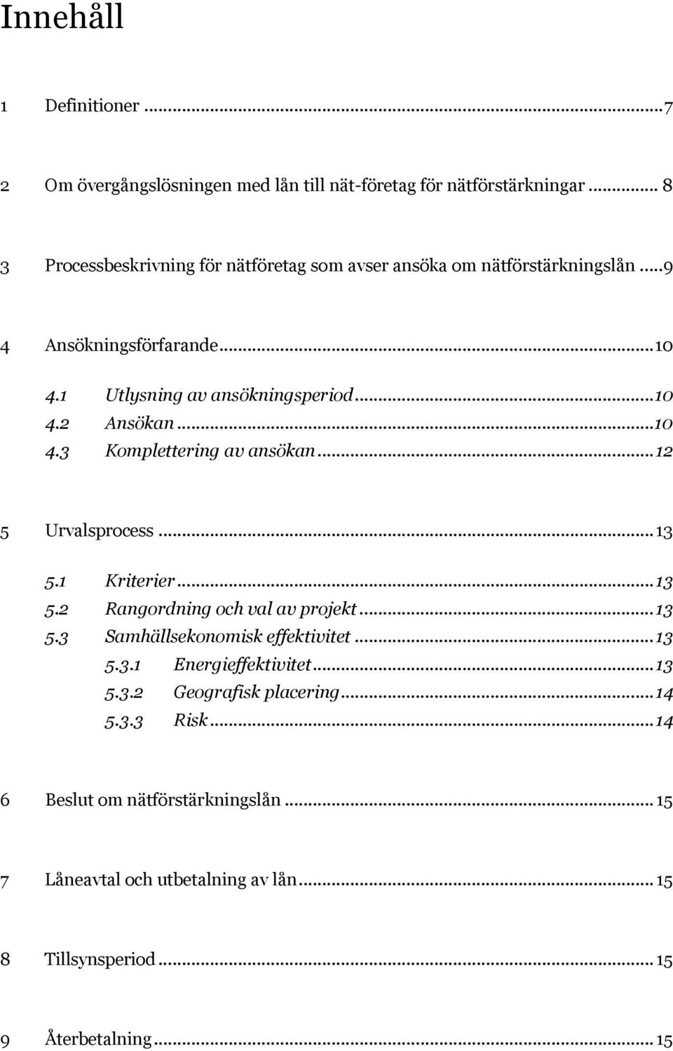 .. 10 4.3 Komplettering av ansökan... 12 5 Urvalsprocess... 13 5.1 Kriterier... 13 5.2 Rangordning och val av projekt... 13 5.3 Samhällsekonomisk effektivitet.